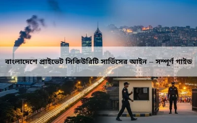 বাংলাদেশে প্রাইভেট সিকিউরিটি সার্ভিসের আইন – সম্পূর্ণ গাইড