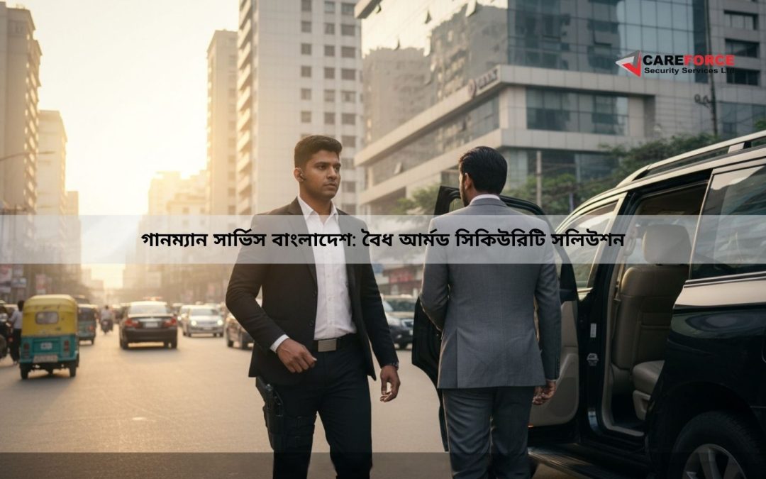 গানম্যান সার্ভিস বাংলাদেশ: বৈধ আর্মড সিকিউরিটি সলিউশন