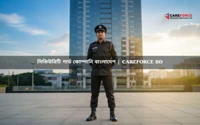 সিকিউরিটি গার্ড কোম্পানি বাংলাদেশ | CareForce BD